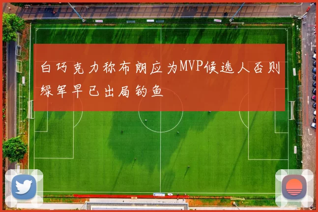 白巧克力称布朗应为MVP候选人否则绿军早已出局钓鱼