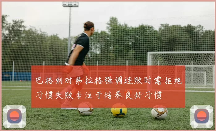 巴格利对弗拉格强调连败时需拒绝习惯失败专注于培养良好习惯