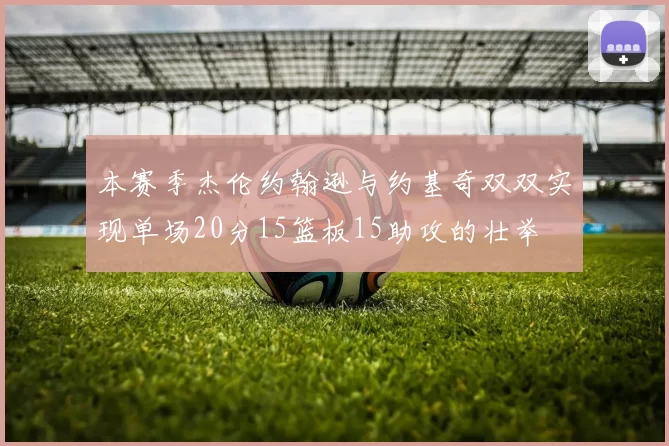 本赛季杰伦约翰逊与约基奇双双实现单场20分15篮板15助攻的壮举