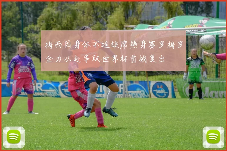 梅西因身体不适缺席热身赛罗梅罗全力以赴争取世界杯首战复出