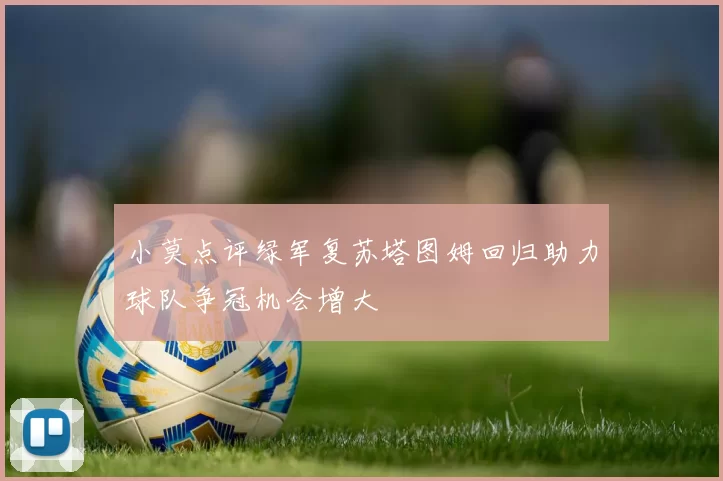 小莫点评绿军复苏塔图姆回归助力球队争冠机会增大