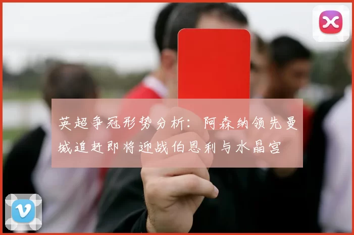英超争冠形势分析：阿森纳领先曼城追赶即将迎战伯恩利与水晶宫
