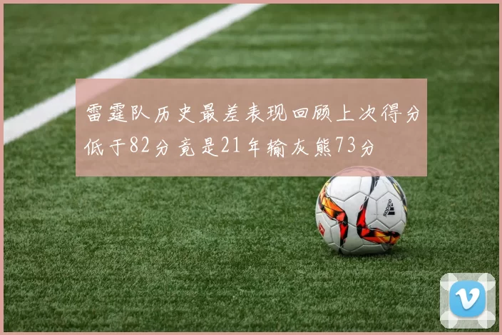 雷霆队历史最差表现回顾上次得分低于82分竟是21年输灰熊73分