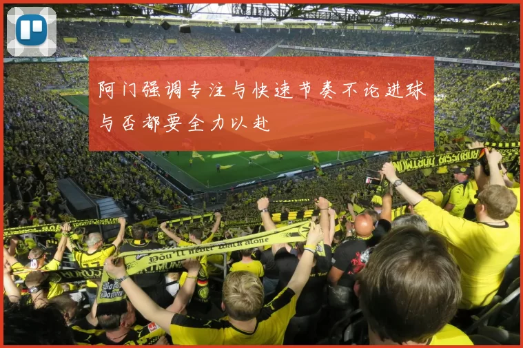 阿门强调专注与快速节奏不论进球与否都要全力以赴
