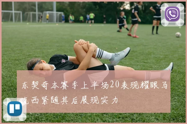 东契奇本赛季上半场20表现耀眼马克西紧随其后展现实力