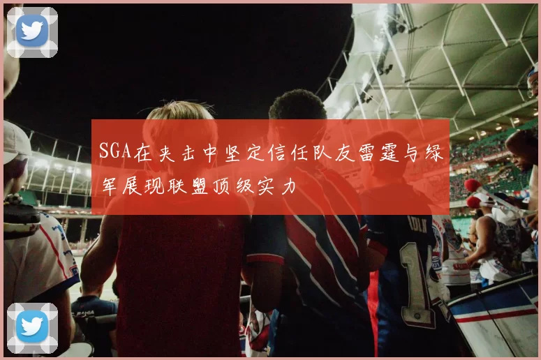 SGA在夹击中坚定信任队友雷霆与绿军展现联盟顶级实力