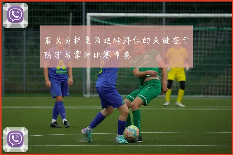 菲戈分析皇马逆转拜仁的关键在于防守与掌控比赛节奏