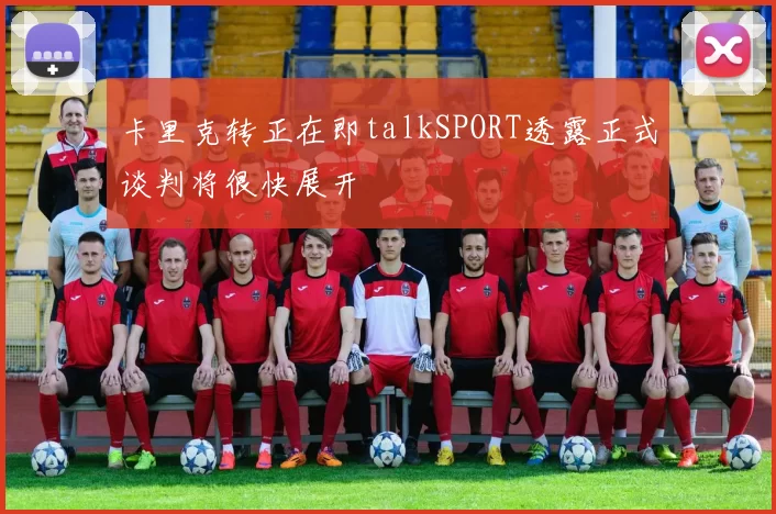 卡里克转正在即talkSPORT透露正式谈判将很快展开